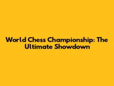 World Chess Championship: The Ultimate Showdown