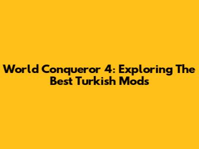 World Conqueror 4: Exploring The Best Turkish Mods
