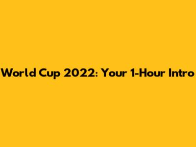 World Cup 2022: Your 1-Hour Intro
