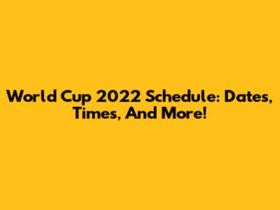 World Cup 2022 Schedule: Dates, Times, And More!