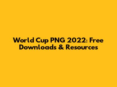 World Cup PNG 2022: Free Downloads & Resources