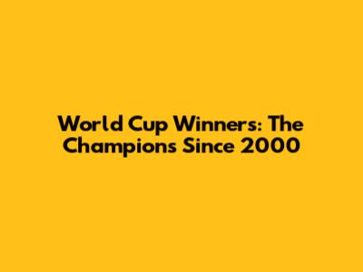 World Cup Winners: The Champions Since 2000
