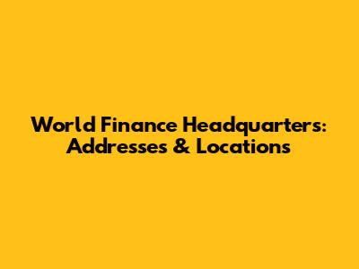 World Finance Headquarters: Addresses & Locations