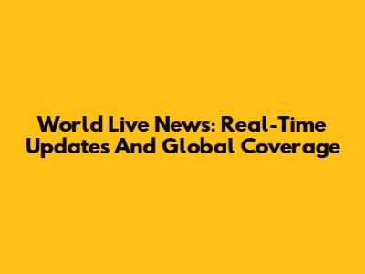 World Live News: Real-Time Updates And Global Coverage