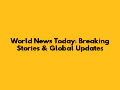 World News Today: Breaking Stories & Global Updates