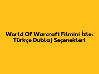 World Of Warcraft Filmini İzle: Türkçe Dublaj Seçenekleri