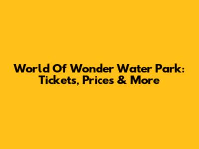 World Of Wonder Water Park: Tickets, Prices & More
