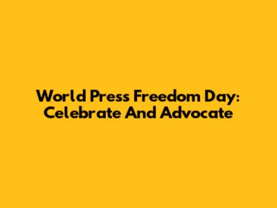 World Press Freedom Day: Celebrate And Advocate