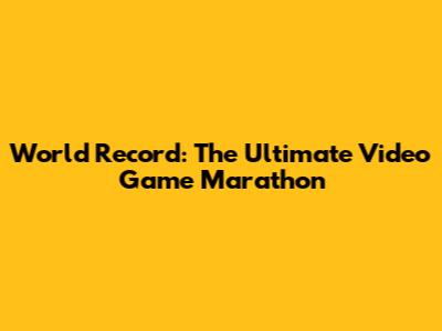 World Record: The Ultimate Video Game Marathon