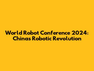 World Robot Conference 2024: China's Robotic Revolution
