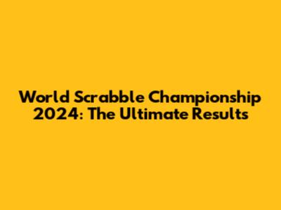 World Scrabble Championship 2024: The Ultimate Results