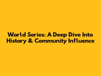 World Series: A Deep Dive Into History & Community Influence