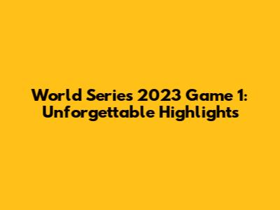 World Series 2023 Game 1: Unforgettable Highlights