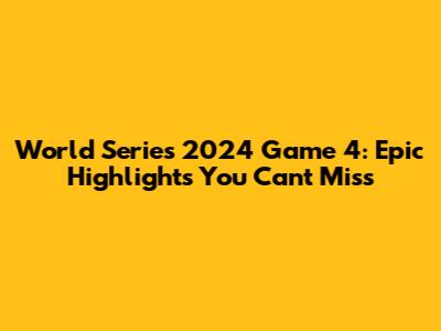 World Series 2024 Game 4: Epic Highlights You Can't Miss