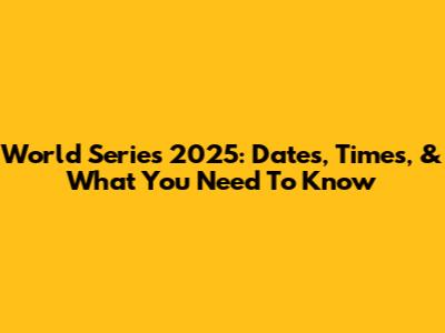 World Series 2025: Dates, Times, & What You Need To Know