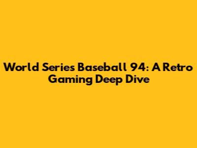 World Series Baseball '94: A Retro Gaming Deep Dive