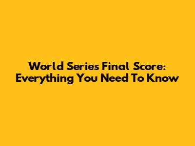 World Series Final Score: Everything You Need To Know