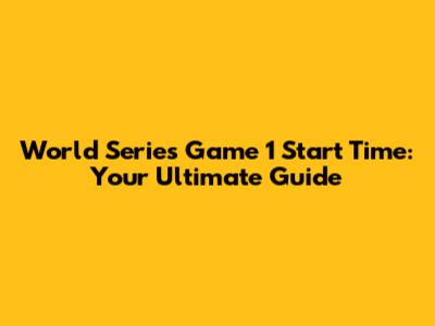 World Series Game 1 Start Time: Your Ultimate Guide