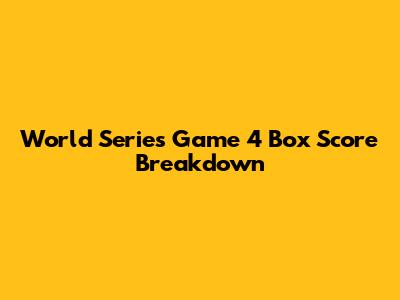 World Series Game 4 Box Score Breakdown