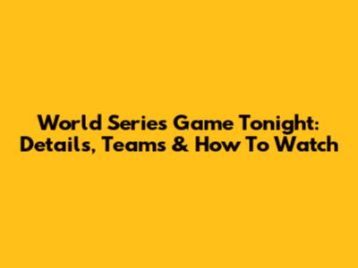 World Series Game Tonight: Details, Teams & How To Watch