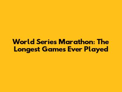 World Series Marathon: The Longest Games Ever Played