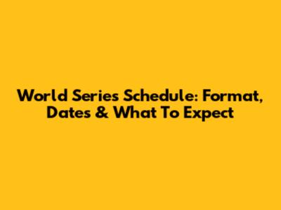 World Series Schedule: Format, Dates & What To Expect