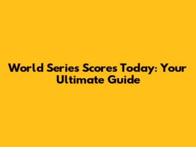 World Series Scores Today: Your Ultimate Guide