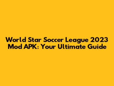 World Star Soccer League 2023 Mod APK: Your Ultimate Guide