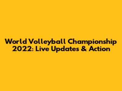 World Volleyball Championship 2022: Live Updates & Action