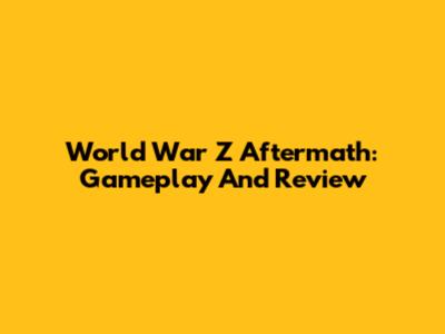 World War Z Aftermath: Gameplay And Review