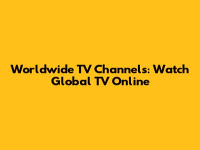 Worldwide TV Channels: Watch Global TV Online