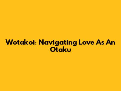 Wotakoi: Navigating Love As An Otaku