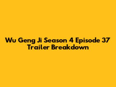 Wu Geng Ji Season 4 Episode 37 Trailer Breakdown