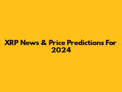 XRP News & Price Predictions For 2024