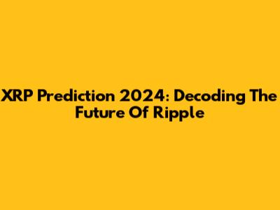 XRP Prediction 2024: Decoding The Future Of Ripple