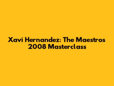 Xavi Hernandez: The Maestro's 2008 Masterclass