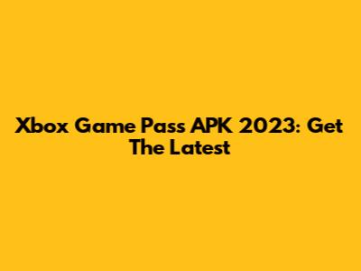 Xbox Game Pass APK 2023: Get The Latest