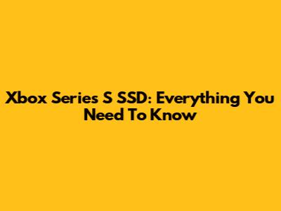 Xbox Series S SSD: Everything You Need To Know
