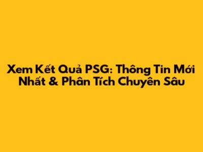 Xem Kết Quả PSG: Thông Tin Mới Nhất & Phân Tích Chuyên Sâu