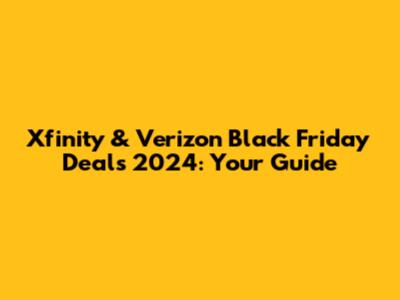 Xfinity & Verizon Black Friday Deals 2024: Your Guide
