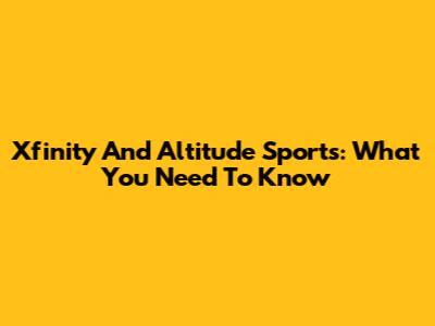 Xfinity And Altitude Sports: What You Need To Know