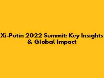 Xi-Putin 2022 Summit: Key Insights & Global Impact