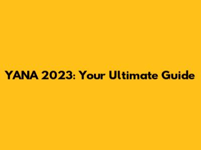 YANA 2023: Your Ultimate Guide