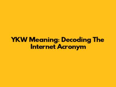 YKW Meaning: Decoding The Internet Acronym