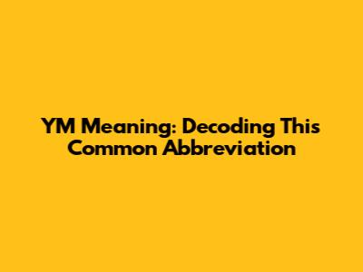 YM Meaning: Decoding This Common Abbreviation
