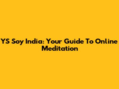 YS Soy India: Your Guide To Online Meditation