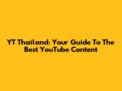 YT Thailand: Your Guide To The Best YouTube Content