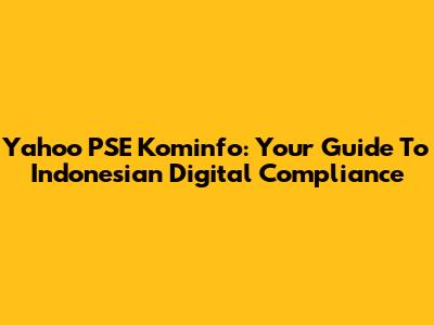 Yahoo PSE Kominfo: Your Guide To Indonesian Digital Compliance