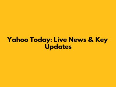 Yahoo Today: Live News & Key Updates