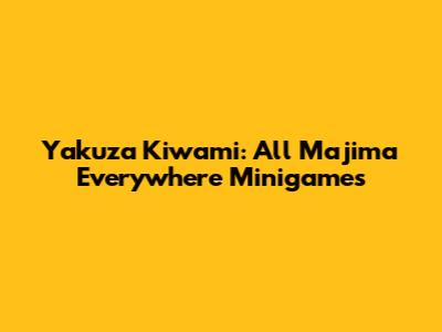 Yakuza Kiwami: All Majima Everywhere Minigames